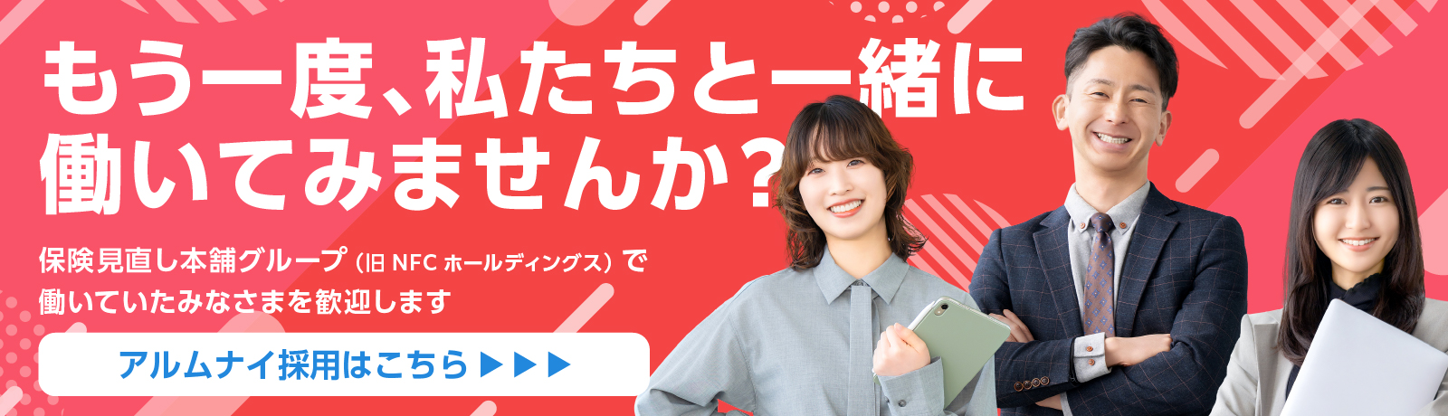 もう一度、私たちと一緒に働いてみませんか？保険見直し本舗グループ(旧 NFCホールディングス)で働いていたみなさまを歓迎します　アルムナイ採用はこちら
