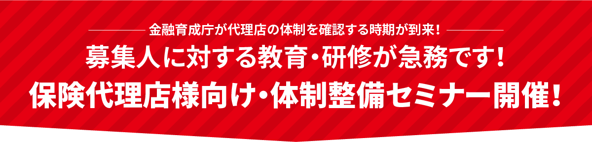 金融育成庁が代理店の体制を確認する時期が到来！募集人に対する教育・研修が急務です！保険代理店様向け・体制整備セミナー開催！
